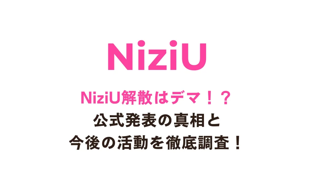 【最新】NiziU解散はデマ！？公式発表の真相と今後の活動を徹底調査！