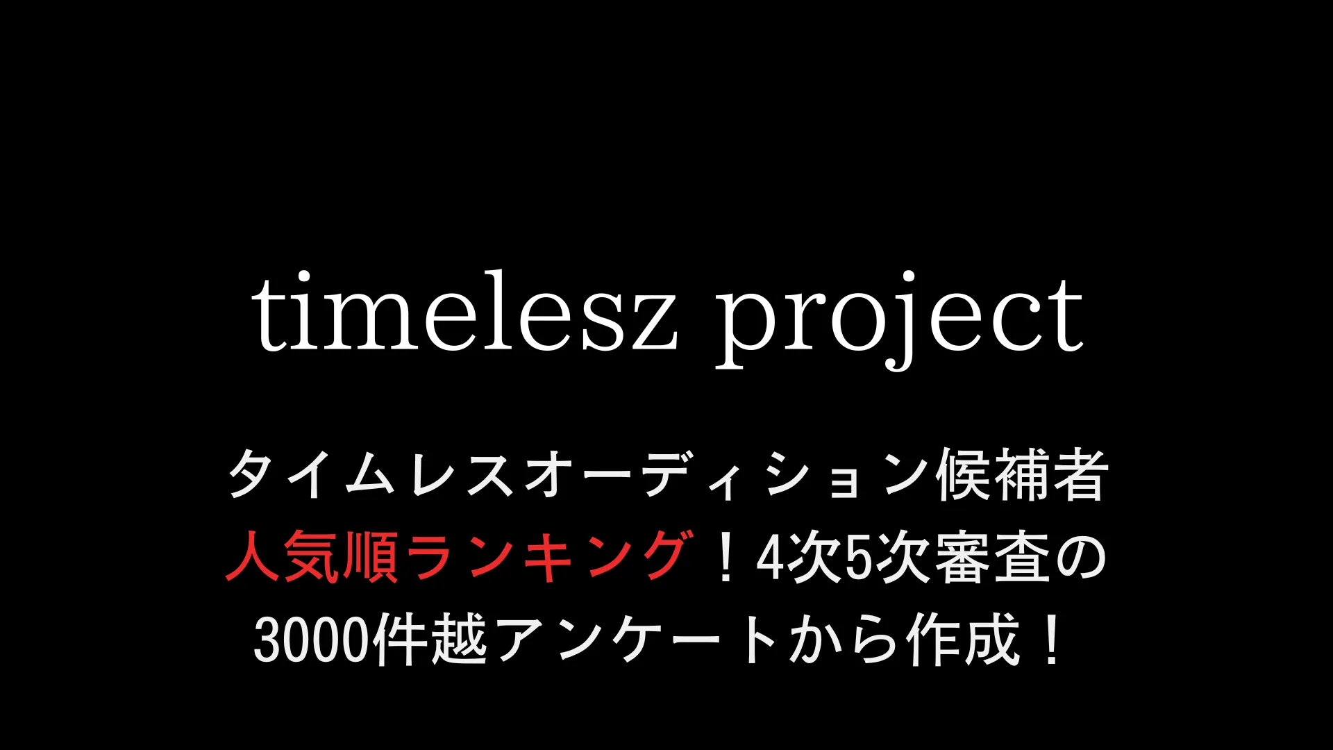 タイムレスオーディション候補者人気順ランキング！4次5次審査の3000件越アンケートから作成！