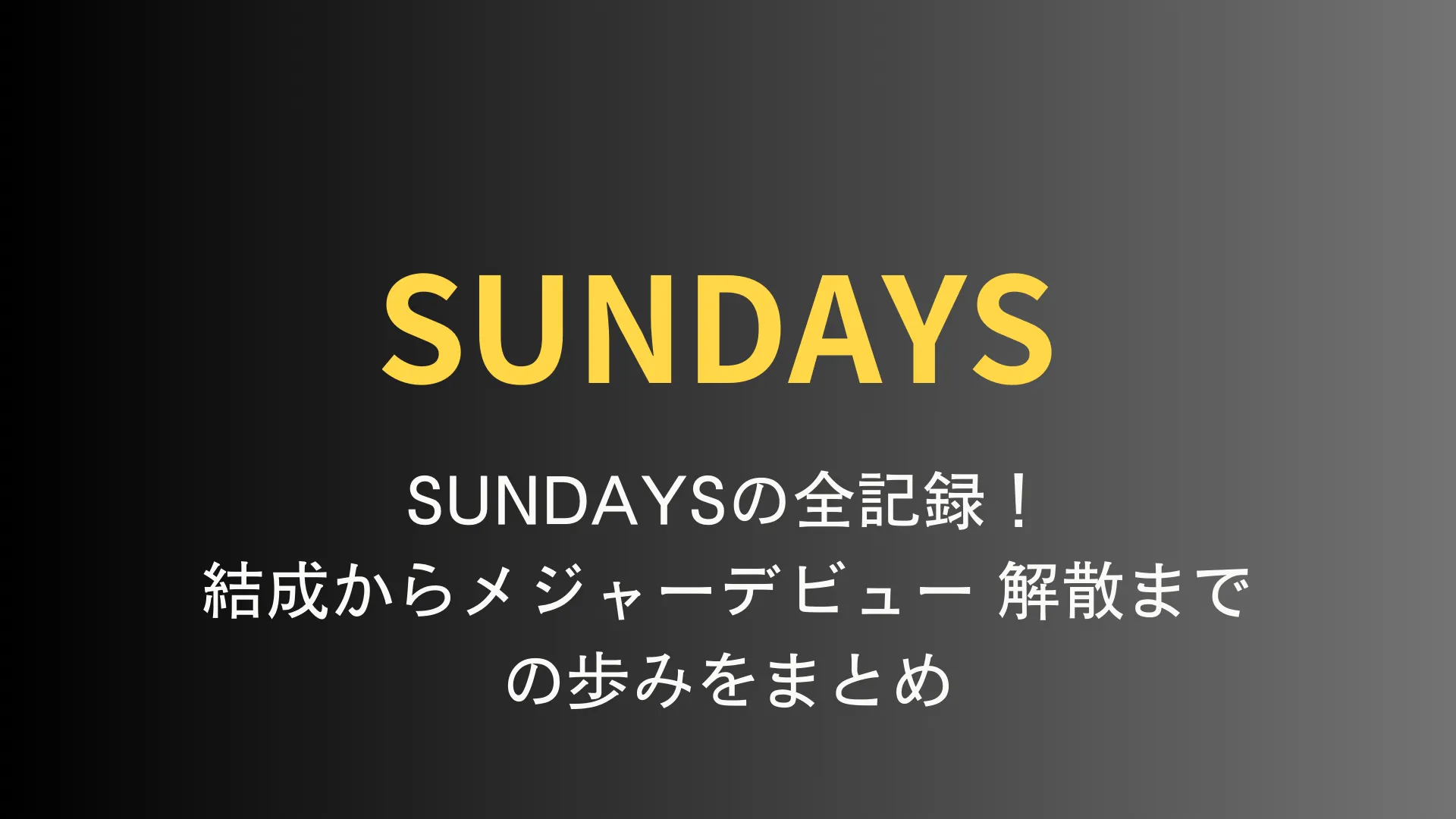 SUNDAYSの全記録！結成からメジャーデビュー 解散までの歩みをまとめ